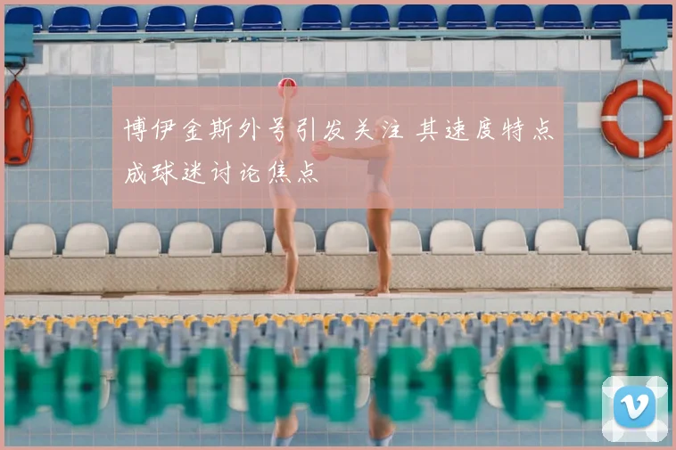 博伊金斯外号引发关注 其速度特点成球迷讨论焦点