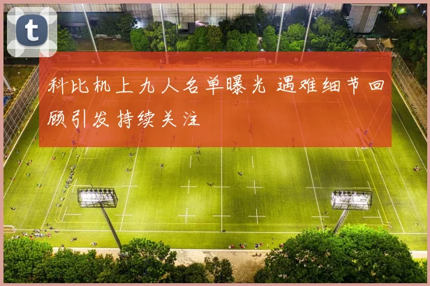 科比机上九人名单曝光 遇难细节回顾引发持续关注