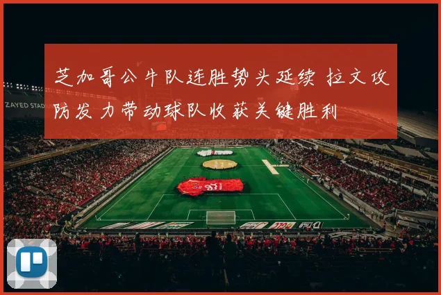 芝加哥公牛队连胜势头延续 拉文攻防发力带动球队收获关键胜利