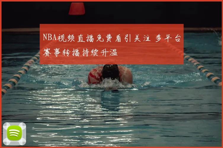NBA视频直播免费看引关注 多平台赛事转播持续升温
