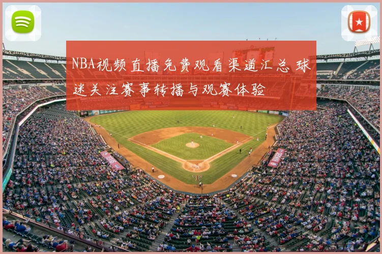 NBA视频直播免费观看渠道汇总 球迷关注赛事转播与观赛体验