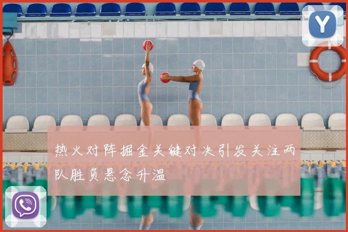 热火对阵掘金关键对决引发关注两队胜负悬念升温