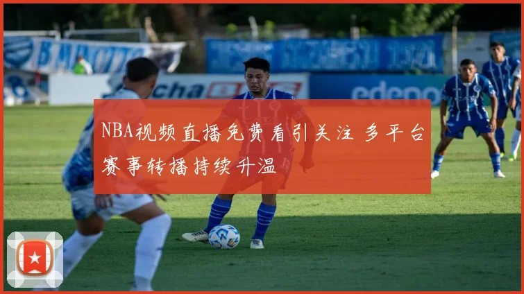 NBA视频直播免费看引关注 多平台赛事转播持续升温
