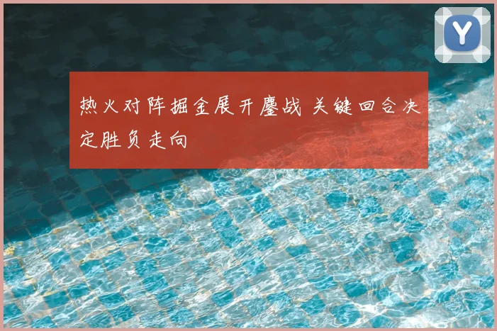 热火对阵掘金展开鏖战 关键回合决定胜负走向