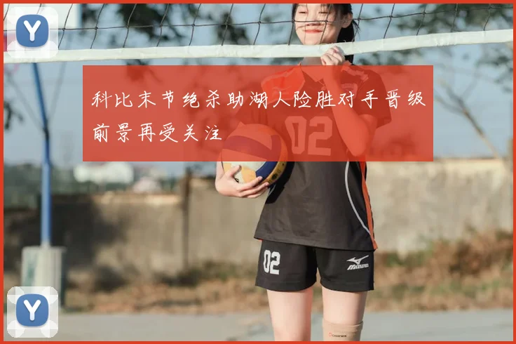 科比末节绝杀助湖人险胜对手晋级前景再受关注