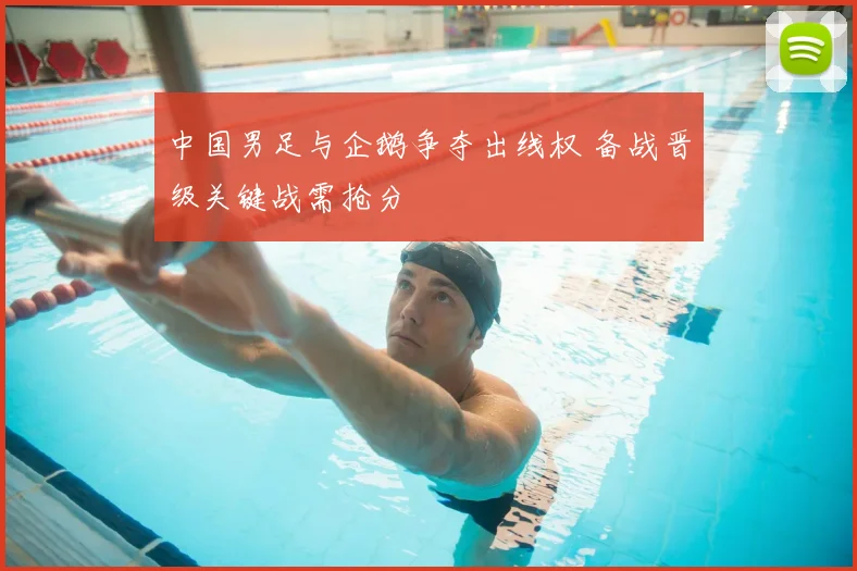 中国男足与企鹅争夺出线权 备战晋级关键战需抢分