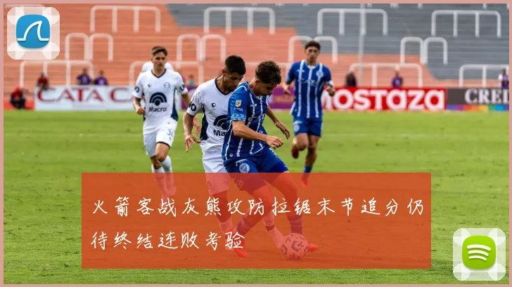 火箭客战灰熊攻防拉锯末节追分仍待终结连败考验
