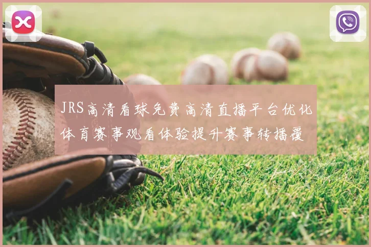 JRS高清看球免费高清直播平台优化体育赛事观看体验提升赛事转播覆盖