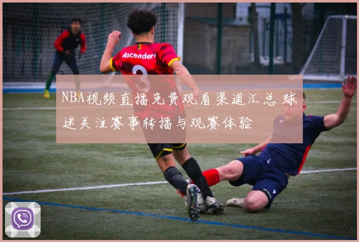 NBA视频直播免费观看渠道汇总 球迷关注赛事转播与观赛体验