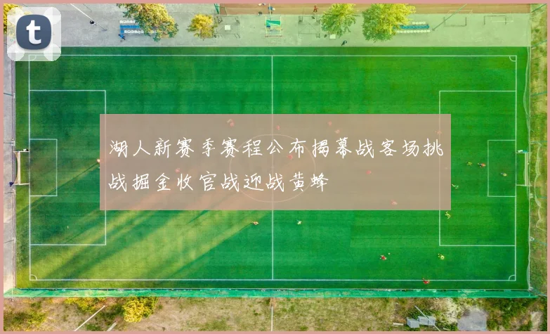 湖人新赛季赛程公布揭幕战客场挑战掘金收官战迎战黄蜂