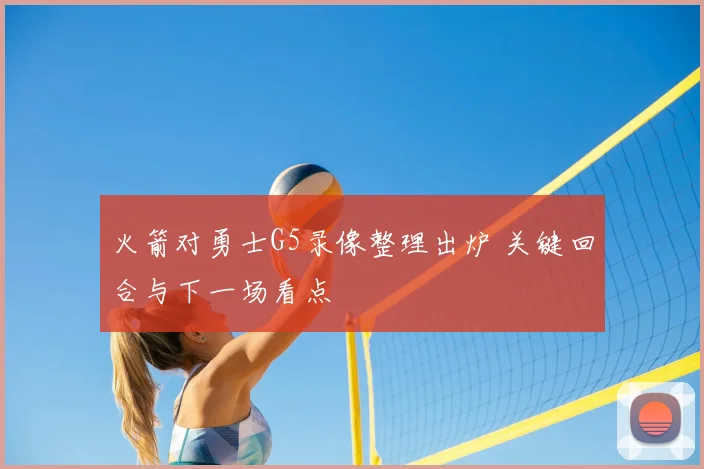 火箭对勇士G5录像整理出炉 关键回合与下一场看点