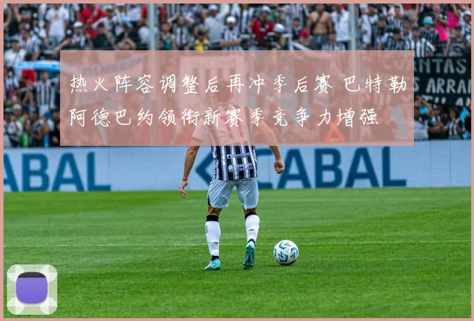 热火阵容调整后再冲季后赛 巴特勒阿德巴约领衔新赛季竞争力增强