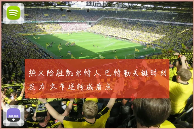 热火险胜凯尔特人 巴特勒关键时刻发力 末节逆转成看点