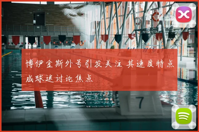 博伊金斯外号引发关注 其速度特点成球迷讨论焦点