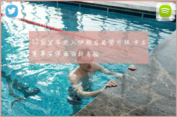 12国宣布进入伊朗后局势升级 中东赛事安保面临新考验