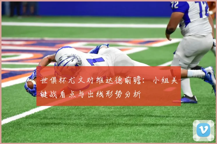 世俱杯尤文对维达德前瞻：小组关键战看点与出线形势分析