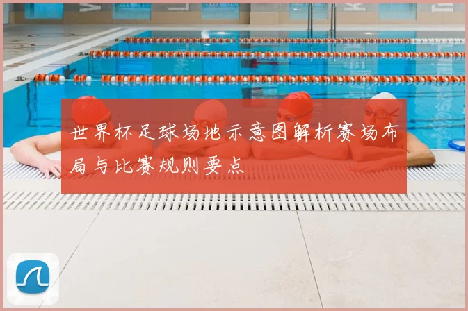 世界杯足球场地示意图解析赛场布局与比赛规则要点