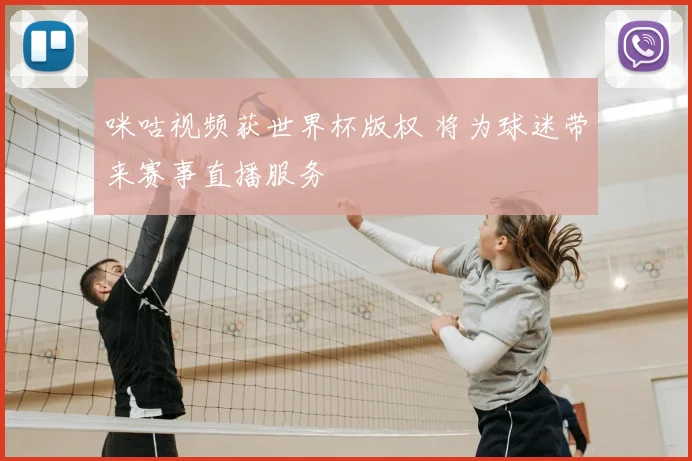 咪咕视频获世界杯版权 将为球迷带来赛事直播服务