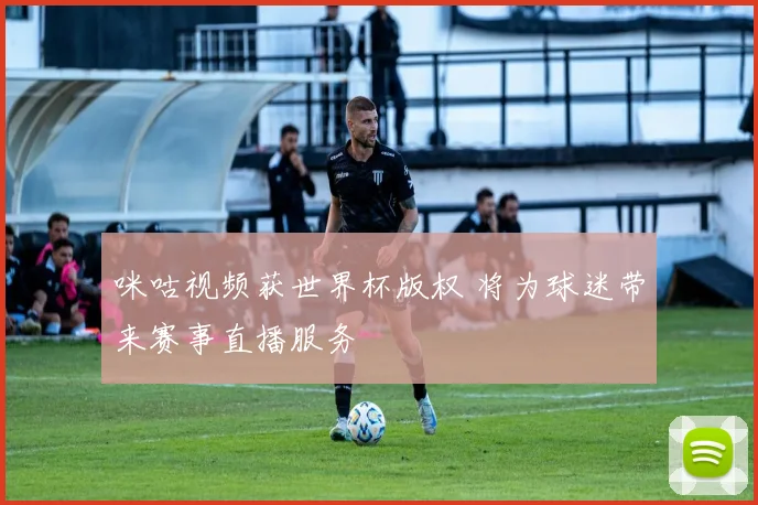 咪咕视频获世界杯版权 将为球迷带来赛事直播服务