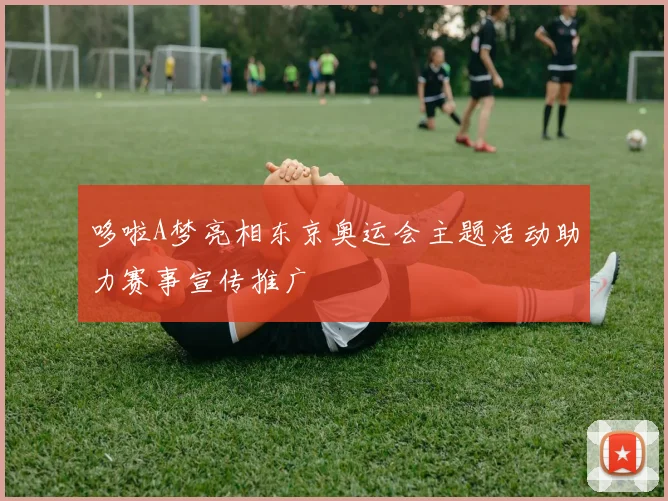 哆啦A梦亮相东京奥运会主题活动助力赛事宣传推广